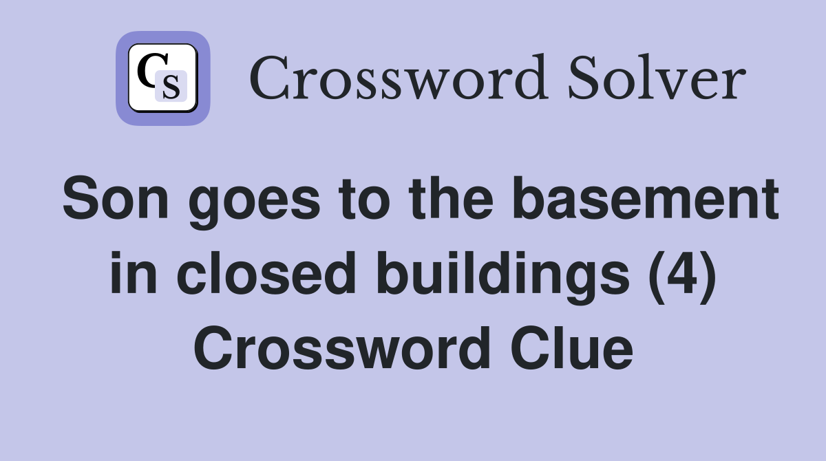 Son goes to the basement in closed buildings (4) Crossword Clue
